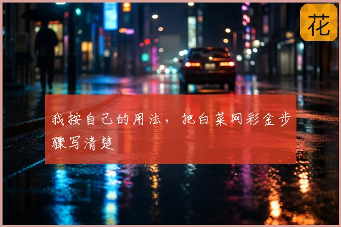 我按自己的用法，把白菜网彩金步骤写清楚