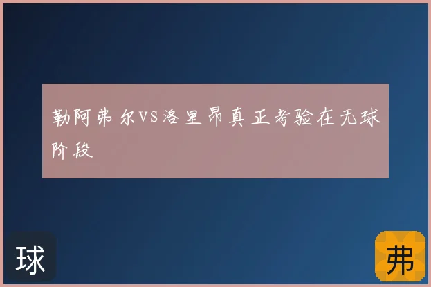 勒阿弗尔vs洛里昂真正考验在无球阶段