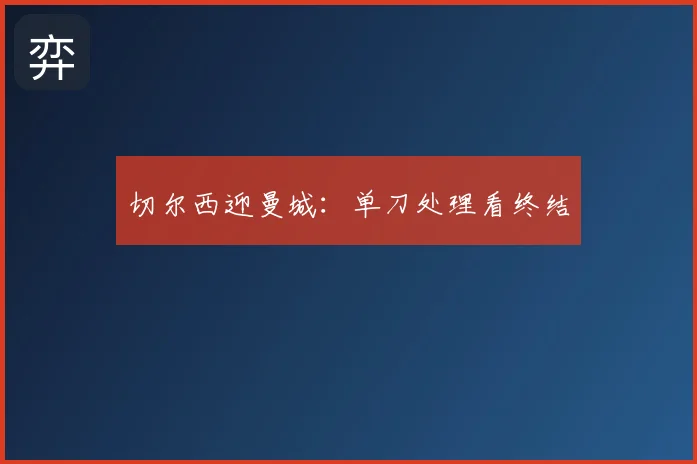 切尔西迎曼城：单刀处理看终结