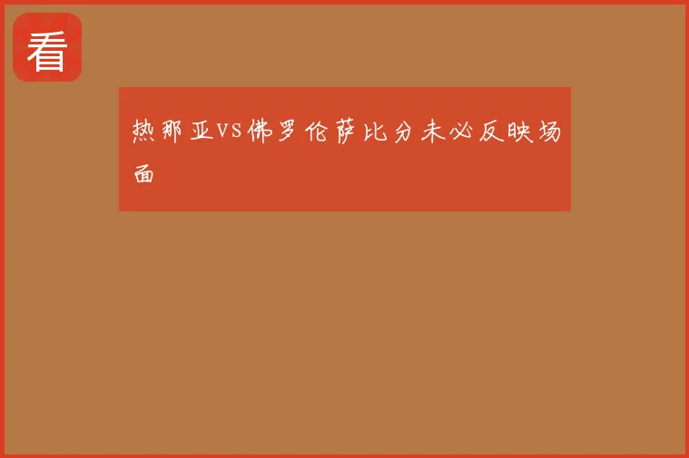 热那亚vs佛罗伦萨比分未必反映场面