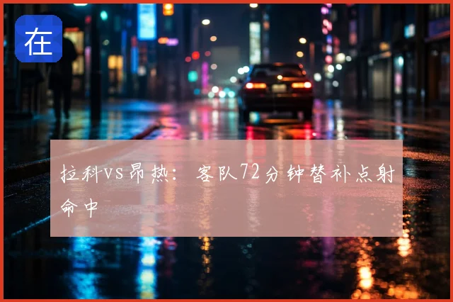 拉科vs昂热：客队72分钟替补点射命中