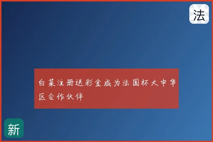 白菜注册送彩金成为法国杯大中华区合作伙伴