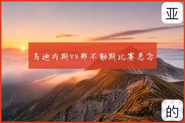 乌迪内斯vs那不勒斯比赛悬念