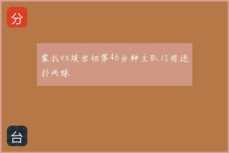 蒙扎vs埃尔切第46分钟主队门将连扑两球